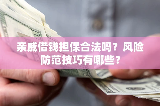 北京亲戚借钱担保合法吗？风险防范技巧有哪些？