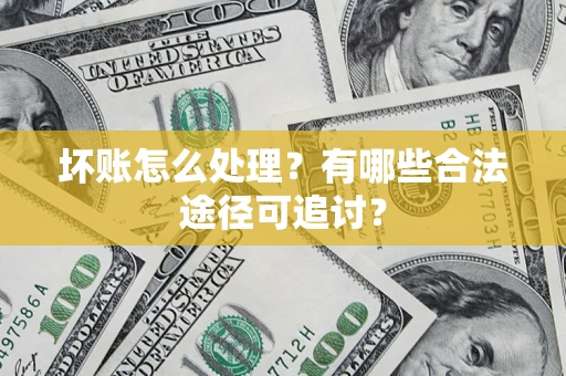 北京坏账怎么处理？有哪些合法途径可追讨？