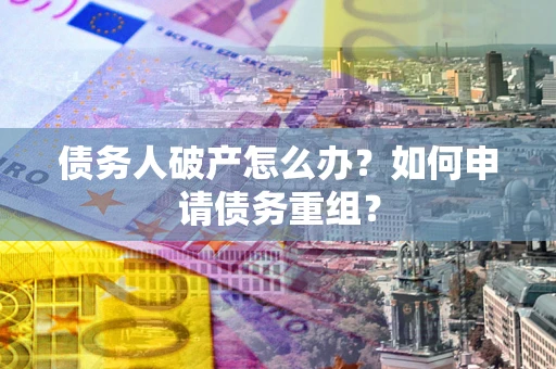 北京债务人破产怎么办？如何申请债务重组？