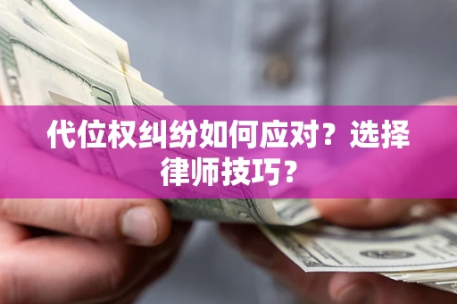 北京代位权纠纷如何应对？选择律师技巧？