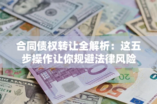 北京合同债权转让全解析：这五步操作让你规避法律风险
