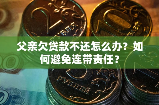 北京父亲欠贷款不还怎么办？如何避免连带责任？