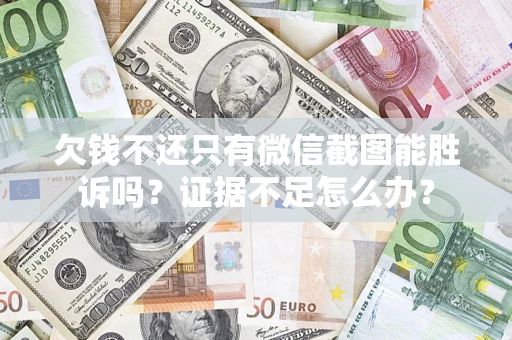 北京欠钱不还只有微信截图能胜诉吗？证据不足怎么办？