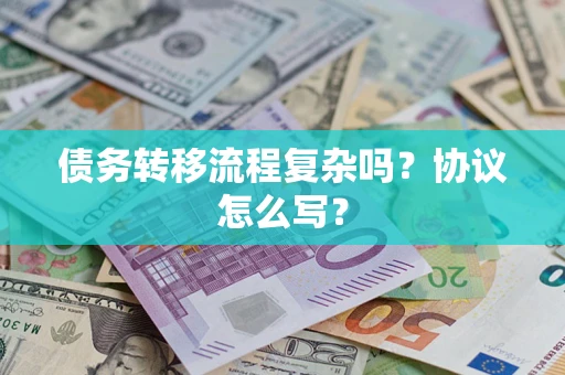 北京债务转移流程复杂吗？协议怎么写？