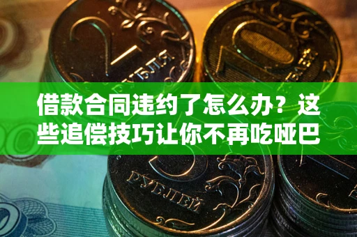 北京借款合同违约了怎么办？这些追偿技巧让你不再吃哑巴亏
