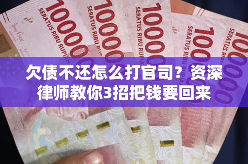 北京欠债不还怎么打官司？资深律师教你3招把钱要回来