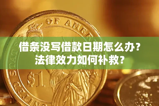 北京借条没写借款日期怎么办？法律效力如何补救？