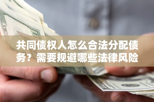 北京共同债权人怎么合法分配债务？需要规避哪些法律风险？