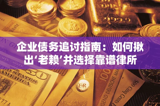 北京企业债务追讨指南：如何揪出‘老赖’并选择靠谱律所