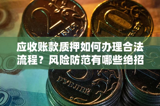 北京应收账款质押如何办理合法流程？风险防范有哪些绝招？