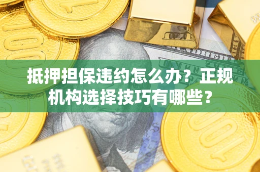 北京抵押担保违约怎么办？正规机构选择技巧有哪些？