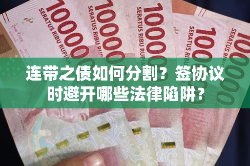 北京连带之债如何分割？签协议时避开哪些法律陷阱？