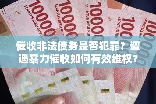 北京催收非法债务是否犯罪?遭遇暴力催收如何有效维权? 北京催收非法债务是否犯罪?遭遇暴力催收如何有效维权?