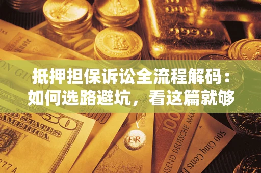 北京抵押担保诉讼全流程解码：如何选路避坑，看这篇就够了