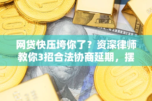 北京网贷快压垮你了？资深律师教你3招合法协商延期，摆脱暴力催收！