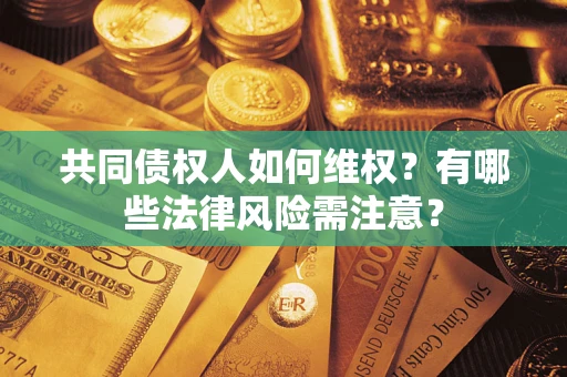 北京共同债权人如何维权？有哪些法律风险需注意？