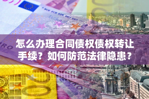 北京怎么办理合同债权债权转让手续？如何防范法律隐患？