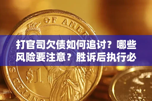 北京打官司欠债如何追讨？哪些风险要注意？胜诉后执行必看！