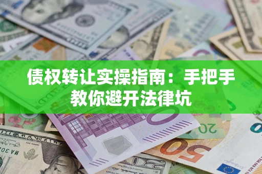 北京债权转让实操指南：手把手教你避开法律坑