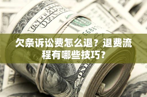 北京欠条诉讼费怎么退？退费流程有哪些技巧？