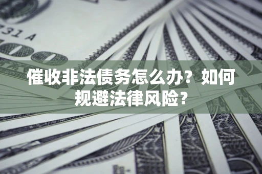 北京催收非法债务怎么办？如何规避法律风险？