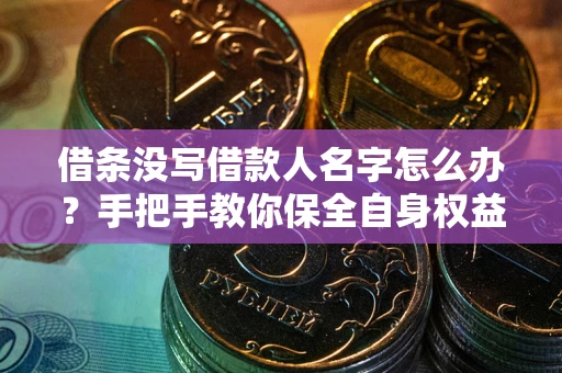 北京借条没写借款人名字怎么办？手把手教你保全自身权益