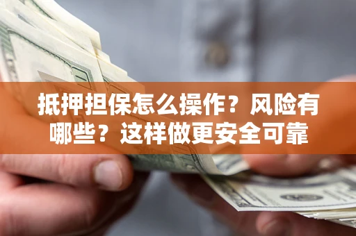 北京抵押担保怎么操作？风险有哪些？这样做更安全可靠