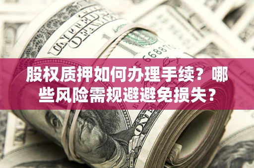 北京股权质押如何办理手续？哪些风险需规避避免损失？