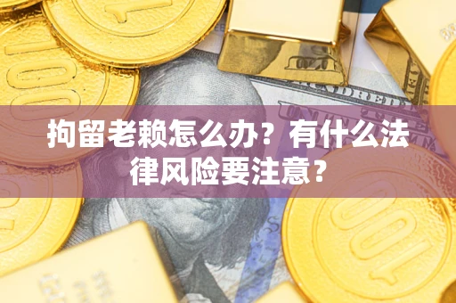 北京拘留老赖怎么办？有什么法律风险要注意？