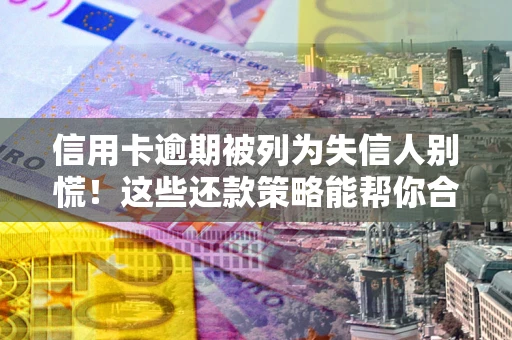 北京信用卡逾期被列为失信人别慌！这些还款策略能帮你合法止损