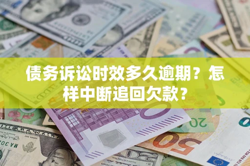 北京债务诉讼时效多久逾期？怎样中断追回欠款？