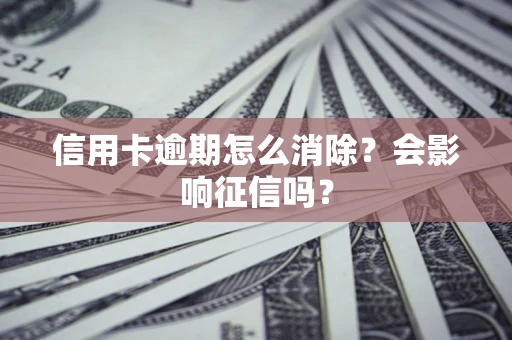 北京信用卡逾期怎么消除？会影响征信吗？
