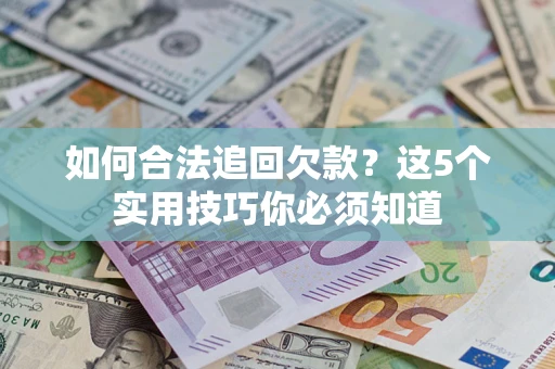北京如何合法追回欠款？这5个实用技巧你必须知道