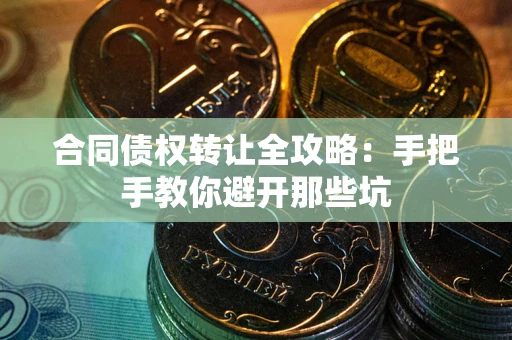 北京合同债权转让全攻略：手把手教你避开那些坑
