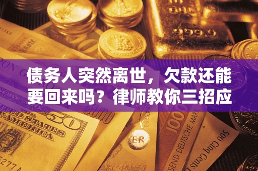 北京债务人突然离世，欠款还能要回来吗？律师教你三招应对
