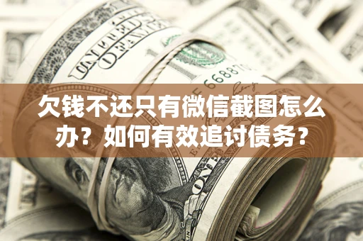 北京欠钱不还只有微信截图怎么办？如何有效追讨债务？