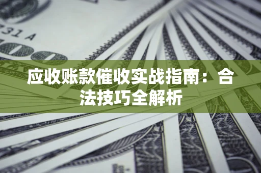 北京应收账款催收实战指南：合法技巧全解析