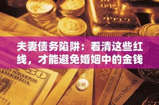 北京夫妻债务陷阱：看清这些红线，才能避免婚姻中的金钱危机