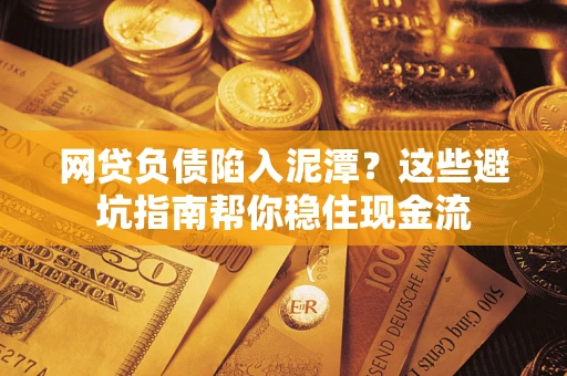 北京网贷负债陷入泥潭？这些避坑指南帮你稳住现金流