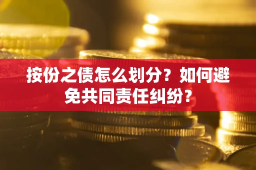 北京按份之债怎么划分？如何避免共同责任纠纷？