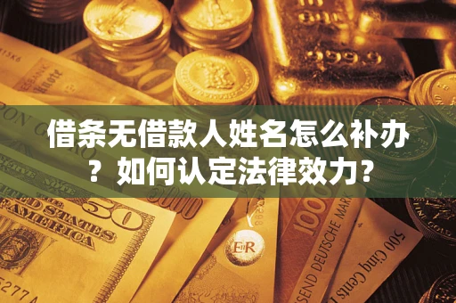 北京借条无借款人姓名怎么补办？如何认定法律效力？