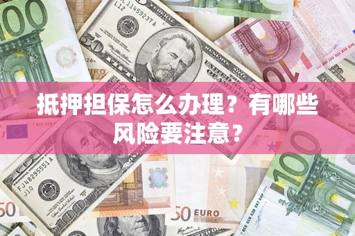 北京抵押担保怎么办理？有哪些风险要注意？