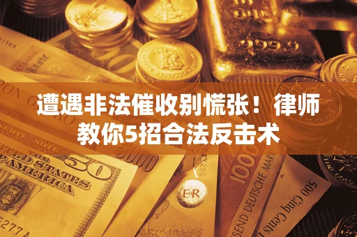 北京遭遇非法催收别慌张！律师教你5招合法反击术