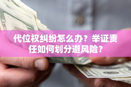 北京代位权纠纷怎么办？举证责任如何划分避风险？