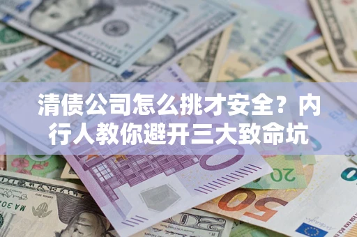 北京清债公司怎么挑才安全?内行人教你避开三大致命坑 北京清债公司怎么挑才安全?内行人教你避开三大致命坑