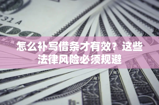 北京怎么补写借条才有效？这些法律风险必须规避
