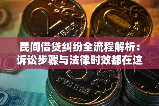 北京民间借贷纠纷全流程解析：诉讼步骤与法律时效都在这儿了