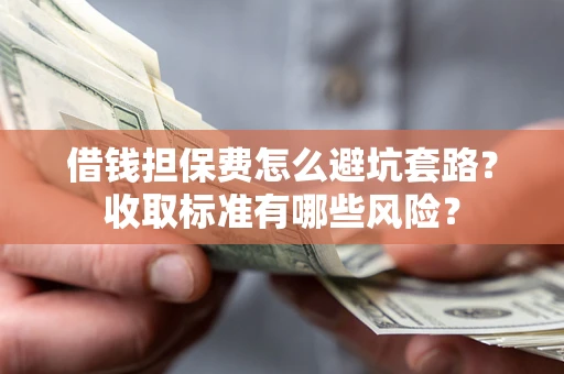 北京借钱担保费怎么避坑套路?收取标准有哪些风险? 北京借钱担保费怎么避坑套路?收取标准有哪些风险?