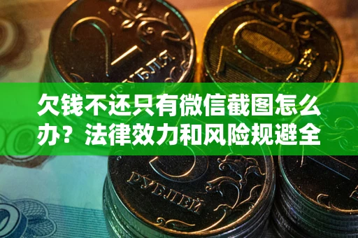 北京欠钱不还只有微信截图怎么办？法律效力和风险规避全解析