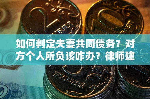 北京如何判定夫妻共同债务？对方个人所负该咋办？律师建议